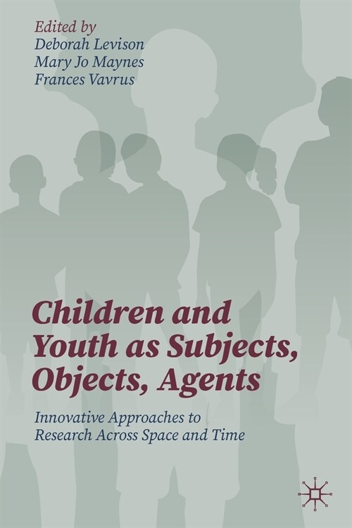 Children and Youth as Subjects, Objects, Agents: Innovative Approaches to Research Across Space and Time (Paperback, 2021)