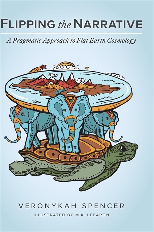 Flipping The Narrative: A Pragmatic Approach To Flat Earth Cosmology (Hardcover)