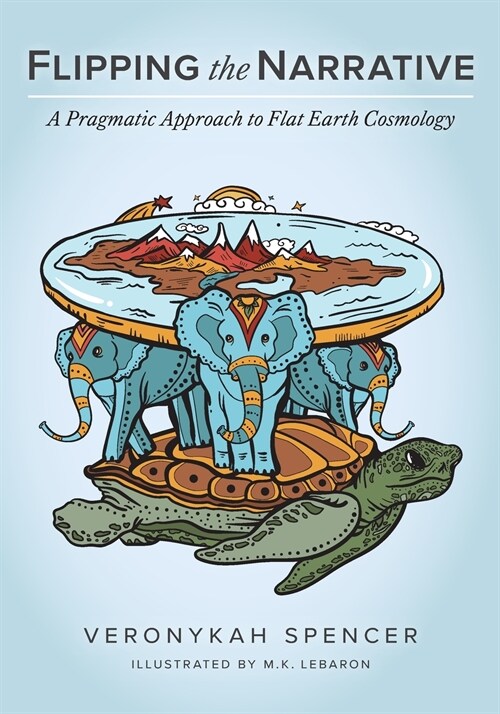 Flipping The Narrative: A Pragmatic Approach To Flat Earth Cosmology (Paperback)