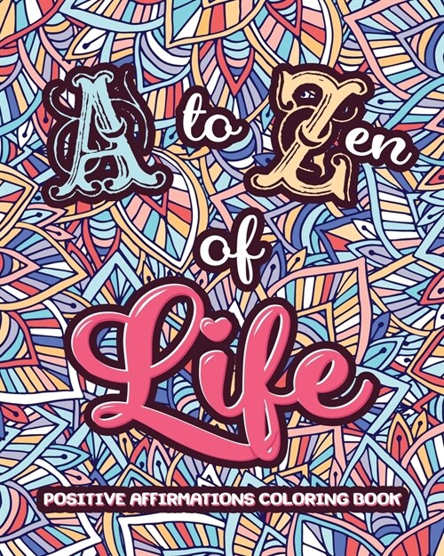 A to ZEN of LIFE: A Motivational Adult Coloring Book - Alphabet of Success for Everyone! Inspiring Quotes and Positive Affirmations (Paperback)