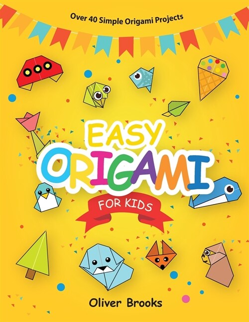 Easy Origami for Kids: Over 40 Origami Instructions For Beginners. Simple Flowers, Cats, Dogs, Dinosaurs, Birds, Toys and much more for Kids! (Paperback)