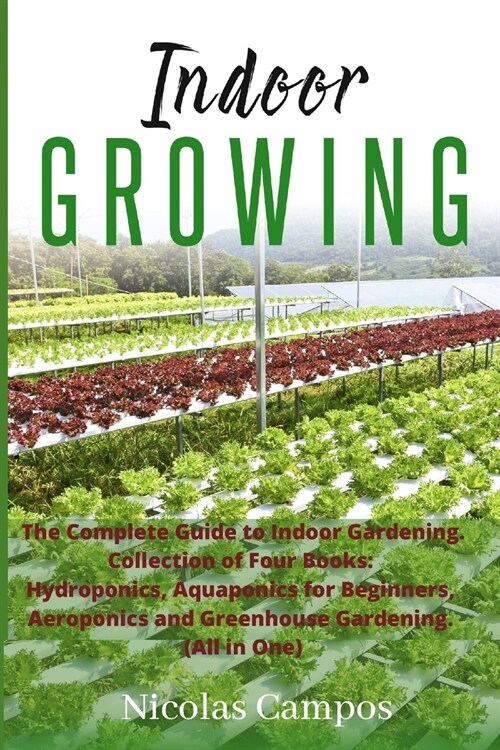 Indoor Growing: The Complete Guide to Indoor Gardening. Collection of Four Books: Hydroponics, Aquaponics for Beginners, Aeroponics an (Paperback)