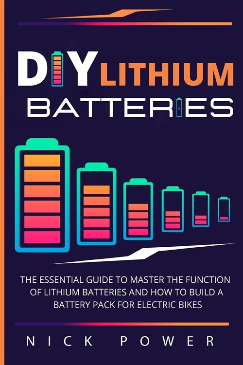 DIY Lithium Batteries: The Essential Guide to Master the Function of Lithium Batteries and How to Build a Battery Pack for Electric Bikes (Paperback)