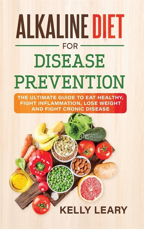 Alkaline Diet for Disease Prevention: The Ultimate Guide to Eat Healthy, Fight Inflammation, Lose Weight and Fight Cronic Disease (Hardcover)