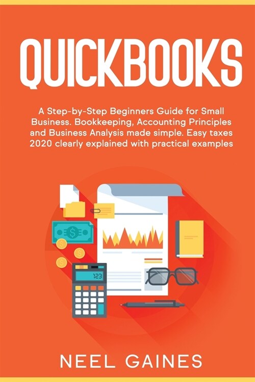 Quickbooks: A Step-by-Step Beginners Guide for Small Business. Bookkeeping, Accounting Principles and Business Analysis made simpl (Paperback)