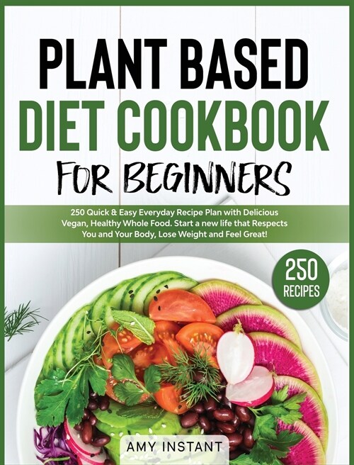 Plant Based Diet Cookbook for Beginners: 250 Quick & Easy Everyday Recipe Plan with Delicious Vegan, Healthy Whole Food. Start a new life that Respect (Hardcover)