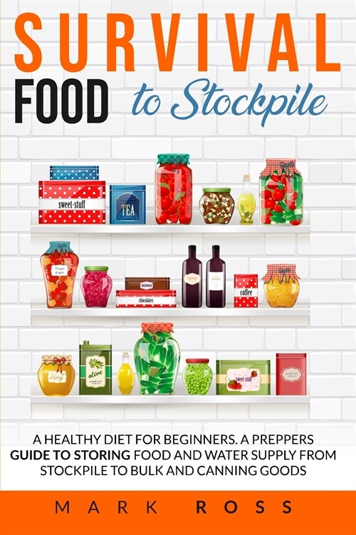 Survival Food to Stockpile: A Healthy Diet for beginners. A Preppers Guide to Storing Food and Water Supply from Stockpile to Bulk and Canning goo (Paperback)