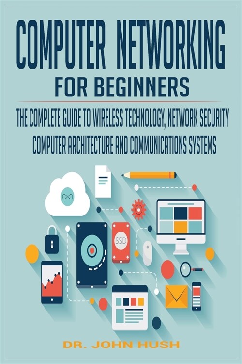 Computer Networking for Beginners: The Complete Guide to Wireless Technology, Network Security, Computer Architecture and Communications Systems. (Paperback)