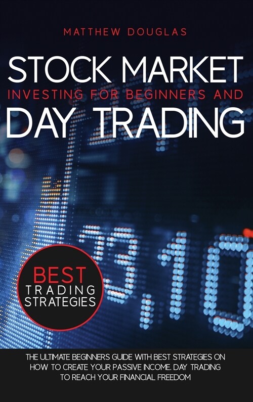 Stock Market Investing for Beginners and Day Trading: The Ultimate Beginners Guide with Best Strategies On How to Create Your Passive Income. Day Trad (Hardcover)