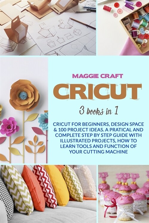Cricut: Three books in one: Cricut For Beginners, Design Space; 100 Project Ideas. A Pratical And Complete Step By Step Guide (Paperback)