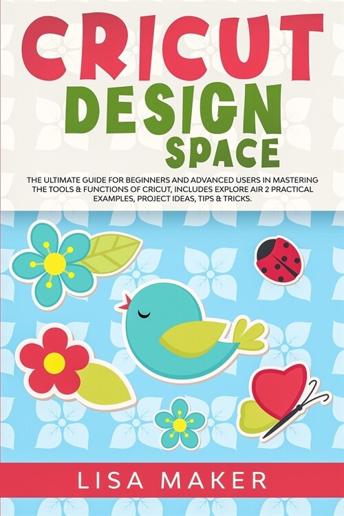 Cricut Design Space: The Ultimate Guide for Beginners and Advanced Users in Mastering the Tools & Functions of Cricut, Includes Explore Air (Paperback)