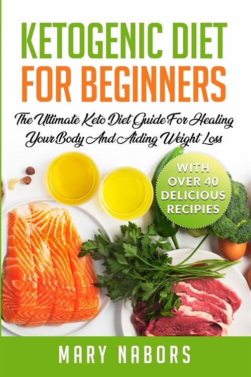 Ketogenic Diet for Beginners: The Ultimate Keto Diet Guide For Healing Your Body And Aiding Weight Loss (With Over 40 Delicious Recipes) (Paperback)