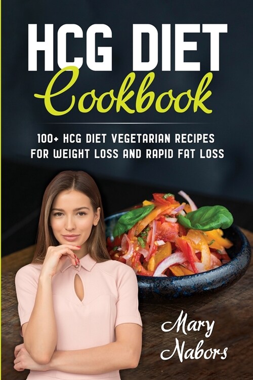 HCG Diet Cookbook: 100+ HCG Diet Vegetarian Recipes for Weight Loss and Rapid Fat Loss (Paperback)