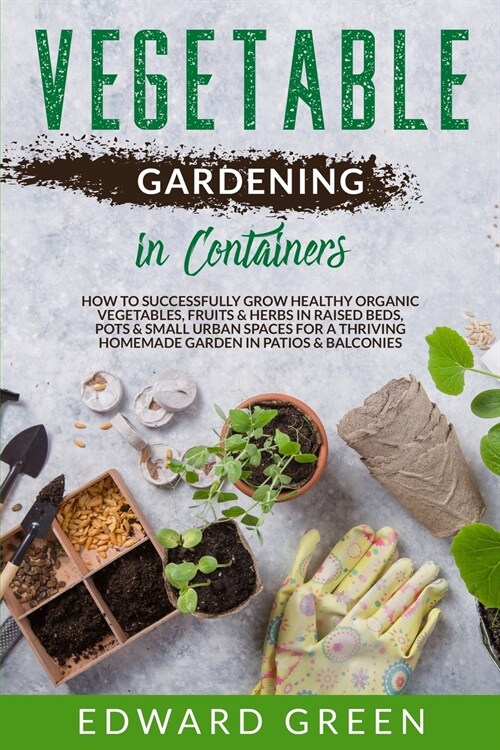 Vegetable Gardening In Containers: How to successfully grow healthy organic vegetables, fruits & herbs in raised beds, pots and small urban spaces for (Paperback)
