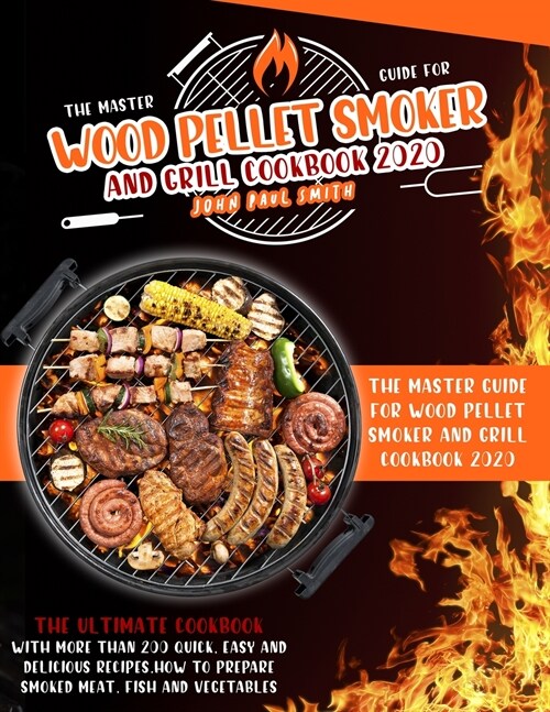 Wood Pellet Smoker and Grill Cookbook 2020: The Master Guide with more than 200 quick, easy and delicious recipes. How to prepare smoked meat, fish an (Paperback)