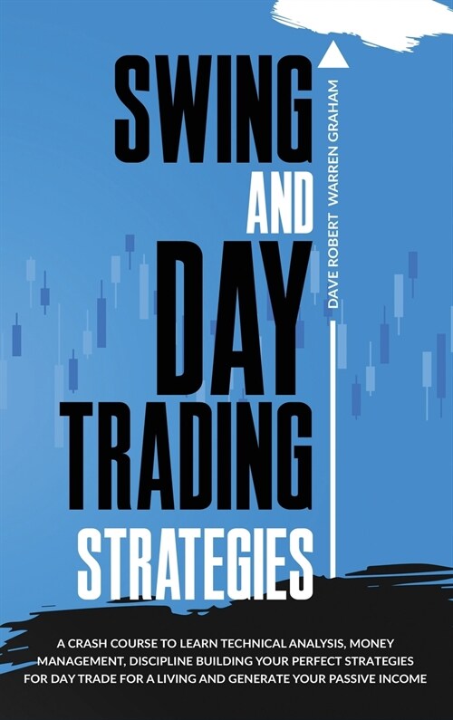 Swing and Day Trading Strategies: A Crash Course To Learn Technical Analysis, Money Management, how to Generate Your Passive Income, Discipline Buildi (Hardcover)