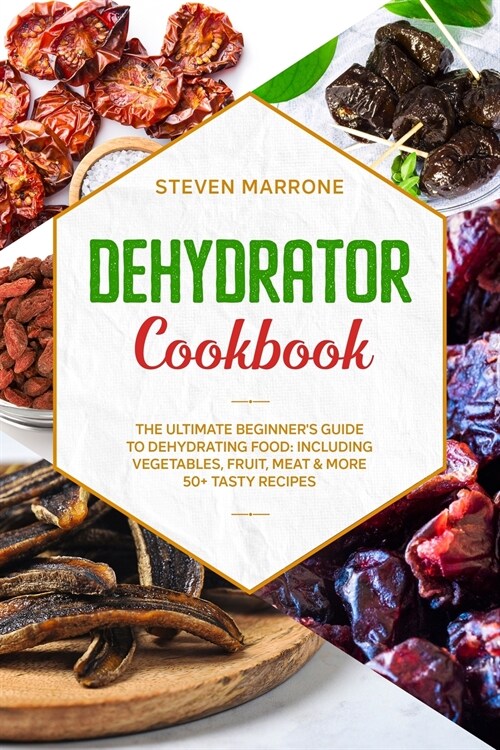 Dehydrator Cookbook: The Ultimate Beginners Guide to Dehydrating Food: Including Vegetables, Fruit, Meat & More. 50+ Tasty Recipes (Paperback)