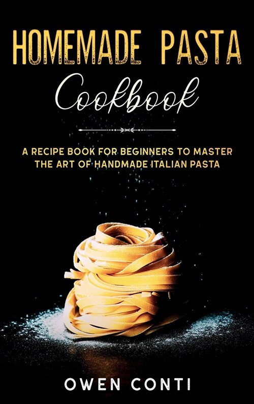 Homemade Pasta Cookbook: A Recipe Book for Beginners to Master the Art of Handmade Italian Pasta (Hardcover)