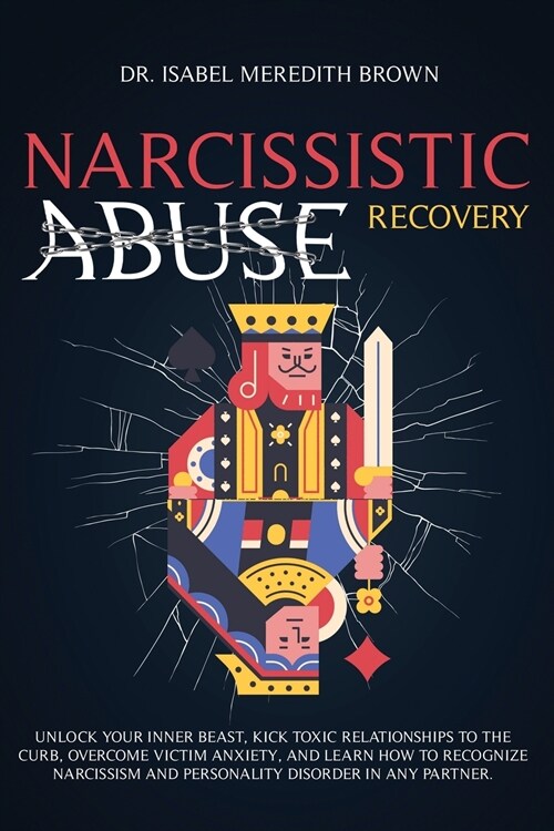 Narcissistic Abuse Recovery: Unlock Your Inner Beast, Kick Toxic Relationships to the Curb, Overcome Victim Anxiety, and Learn How to Recognize Nar (Paperback)