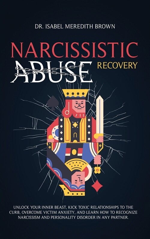 Narcissistic Abuse Recovery: Unlock Your Inner Beast, Kick Toxic Relationships to the Curb, Overcome Victim Anxiety, and Learn How to Recognize Nar (Hardcover)