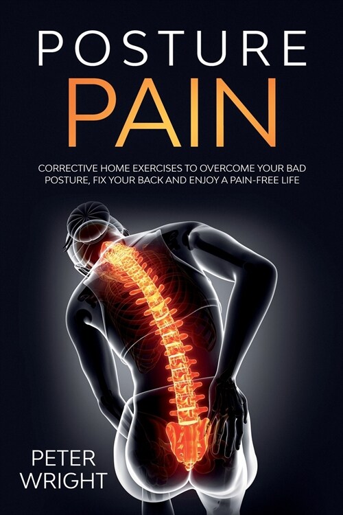 Posture Pain: Corrective Home Exercises to Overcome Your Bad Posture, Fix your Back and Enjoy a Pain-Free Life (Paperback)