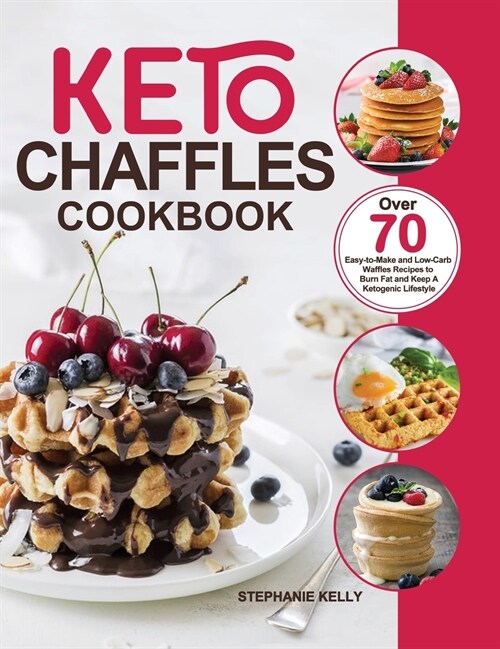 Keto Chaffles Cookbook: Over 70 Easy-to-Make and Low-Carb Waffles Recipes to Burn Fat and Keep A Ketogenic Lifestyle (Hardcover)