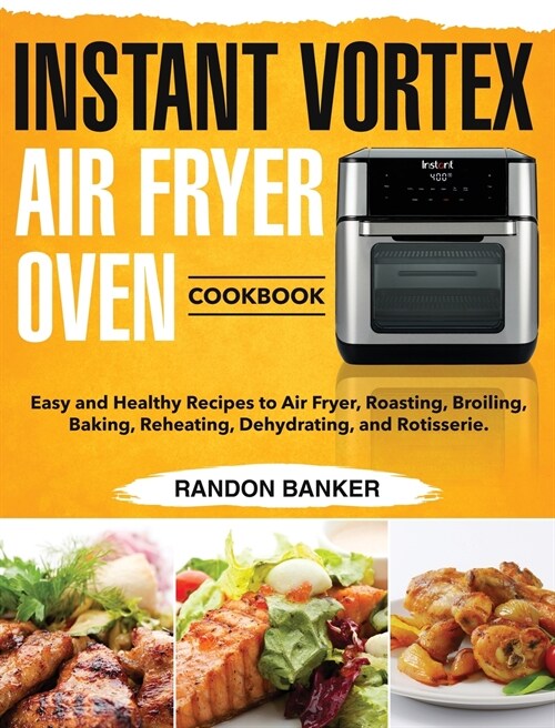 Instant Vortex Air Fryer Oven Cookbook: Easy and Healthy Recipes to Air Fryer, Roasting, Broiling, Baking, Reheating, Dehydrating, and Rotisserie. (Hardcover)