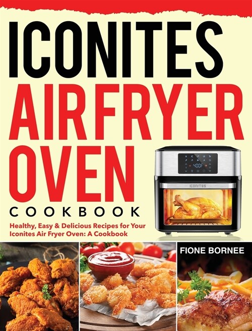 Iconites Air Fryer Oven Cookbook: Healthy, Easy & Delicious Recipes for Your Iconites Air Fryer Oven: A Cookbook (Hardcover)