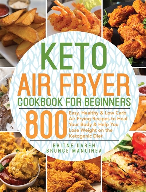 Keto Air Fryer Cookbook for Beginners: 800 Easy, Healthy & Low Carb Air Frying Recipes to Heal Your Body & Help You Lose Weight on the Ketogenic Diet (Hardcover)