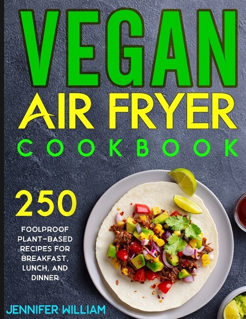 Vegan Air Fryer Cookbook: 250 Foolproof Plant-Based Recipes for Breakfast, Lunch, and Dinner (Paperback)