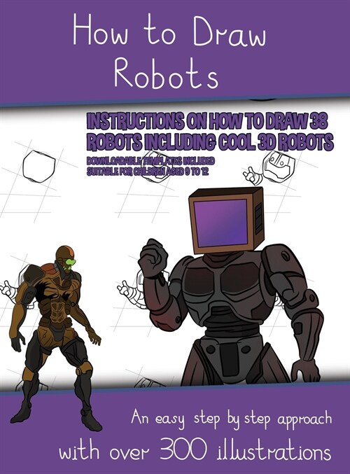 How to Draw Robots (Instructions on How to Draw 38 Robots Including Cool 3D Robots): An easy step by step approach with over 300 illustrations (Hardcover)