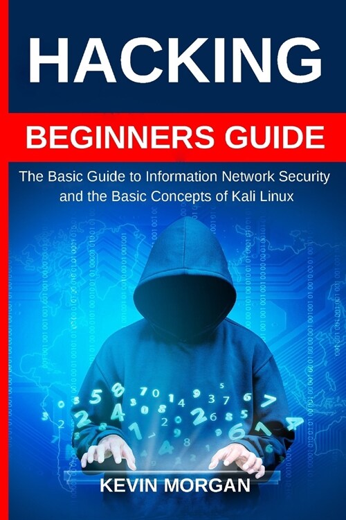 Hacking Beginners Guide: The Basic Guide to Information Network Security and the Basic Concepts of Kali Linux (Paperback)