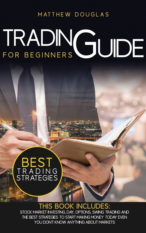 Trading Guide for Beginners: This Book Includes: Stock Market Investing, Day, Options, Swing Trading and the Best Strategies to Start Making Money (Hardcover)