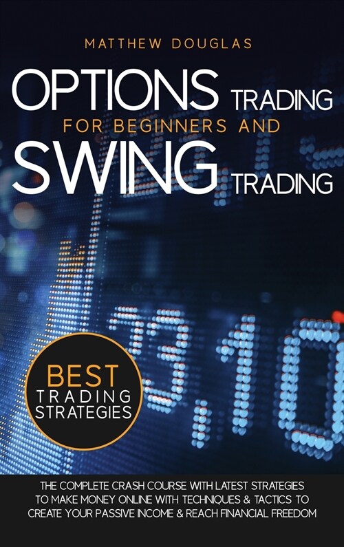 Options Trading for Beginners and Swing Trading: The Complete Crash Course with Latest Strategies to Make Money Online with Techniques and Tactics to (Hardcover)