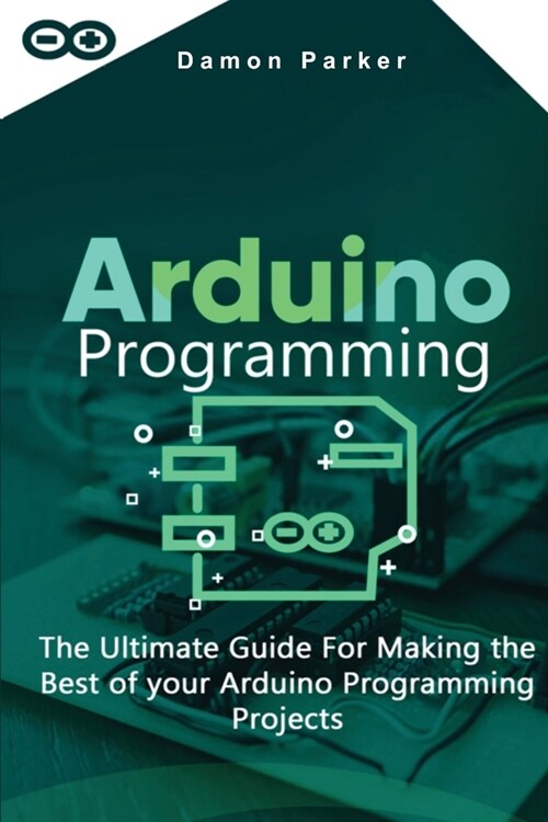 Arduino Programming: The Ultimate Guide For Making the Best of your Arduino Programming Projects (Paperback)