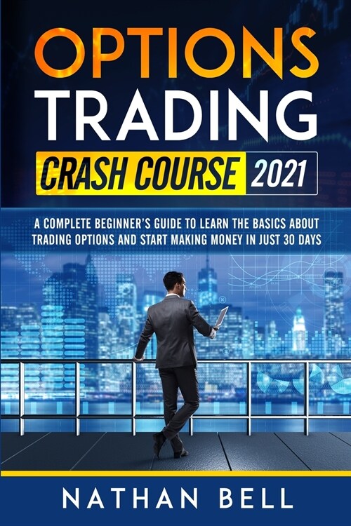 Options Trading Crash Course 2021: A Complete Beginners Guide To Learn The Basics About Trading Options And Start Making Money In Just 30 Days (Paperback)