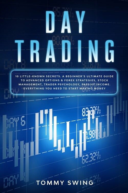Day Trading: 10 Little-Known Secrets. A Beginners Ultimate Guide to Advanced Options and Forex Strategies, Stock Management, Trade (Paperback)