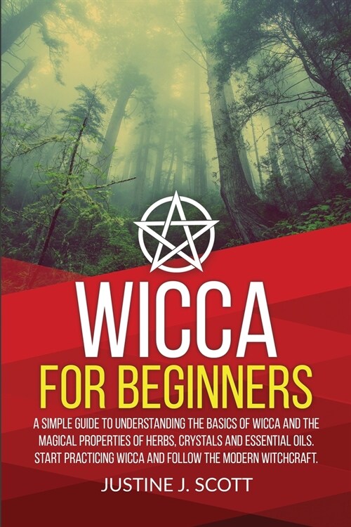 Wicca for Beginners: A Simple Guide to Understand the Basics of Wicca and the Magical Properties of Herbs, Crystals and Essential Oils. Sta (Paperback)