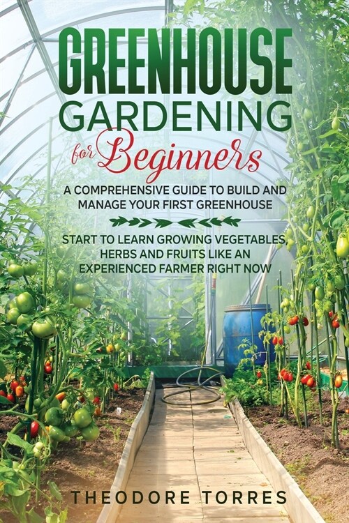 Greenhouse gardening for beginners: A comprehensive guide to build and manage your first Greenhouse. Start to learn growing vegetables, herbs, and fru (Paperback)