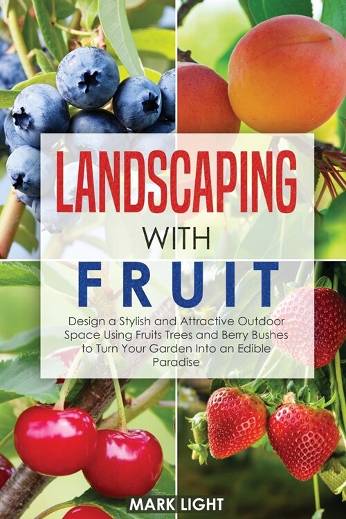 Landscaping with Fruit: Design a Stylish and Attractive Outdoor Space Using Fruits Trees and Berry Bushes to Turn Your Garden Into an Edible P (Paperback)