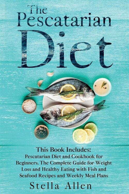 The Pescatarian Diet: This Book Includes: Pescatarian Diet and Cookbook for Beginners. The Complete Guide for Weight Loss and Healthy Eating (Paperback)