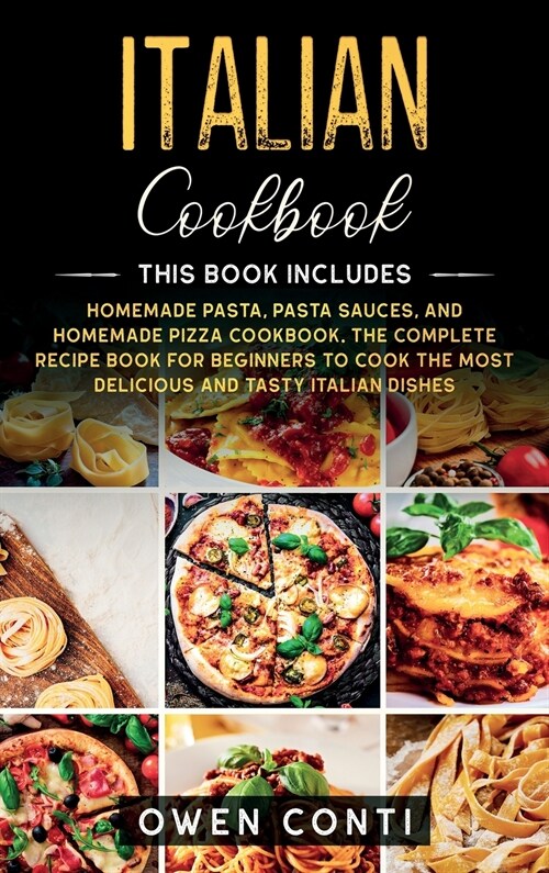 Italian Cookbook: This Book Includes: Homemade Pasta, Pasta Sauces, and Homemade Pizza Cookbook. The Complete Recipe Book for Beginners (Hardcover)