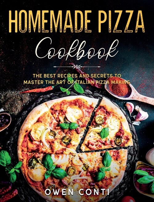 Homemade Pizza Cookbook: The Best Recipes and Secrets to Master the Art of Italian Pizza Making (Hardcover)