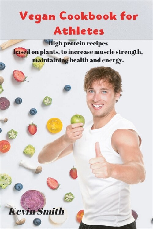 Vegan Cookbook for Athletes: High protein recipes based on plants, to increase muscle strength, maintaining health and energy. (Paperback)