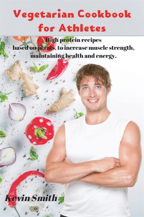 Vegetarian Cookbook for Athletes: High protein recipes based on plants, to increase muscle strength, maintaining health and energy. (Paperback)