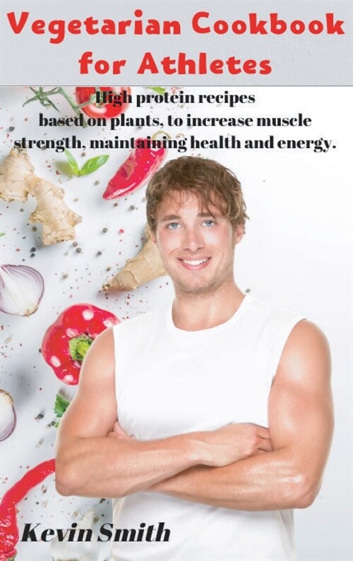 Vegetarian Cookbook for Athletes: High protein recipes based on plants, to increase muscle strength, maintaining health and energy. (Hardcover)