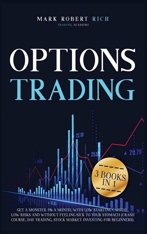 Options Trading: 3 Books in 1 - Get a Monster 5% a Month with Low Starting Capital, Low Risks and Without Feeling Sick To your Stomach (Hardcover)