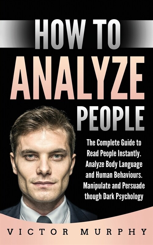 How to Analyze People: The Complete Guide to Read People Instantly. Analyze Body Language and Human Behaviours. Manipulate and Persuade thoug (Paperback)