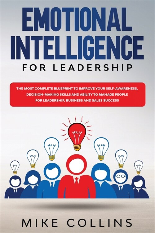 Emotional Intelligence for Leadership: The Most Complete Blueprint to Improve Your Self-awareness, Decision-making Skills and Ability to Manage People (Paperback)