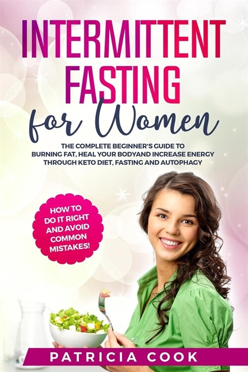 Intermittent Fasting for Women: The COMPLETE Beginners Guide to BURNING FAT, Heal Your BODY and Increase ENERGY through Keto Diet, Fasting and Autoph (Paperback)